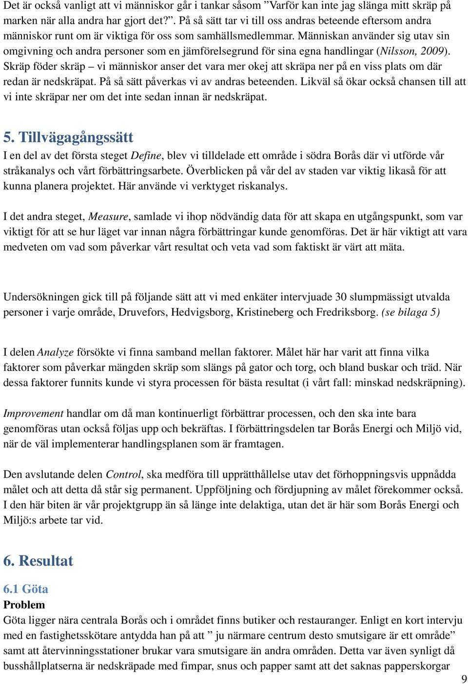 Människan använder sig utav sin omgivning och andra personer som en jämförelsegrund för sina egna handlingar (Nilsson 2009).