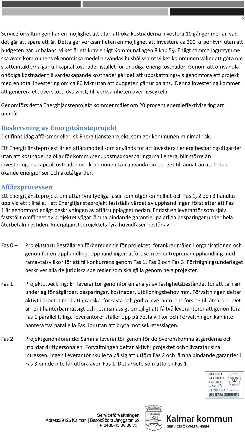 Enligt samma lagutrymme ska även kommunens ekonomiska medel användas hushållssamt vilket kommunen väljer att göra om skatteintäkterna går till kapitalkostnader istället för onödiga energikostnader.