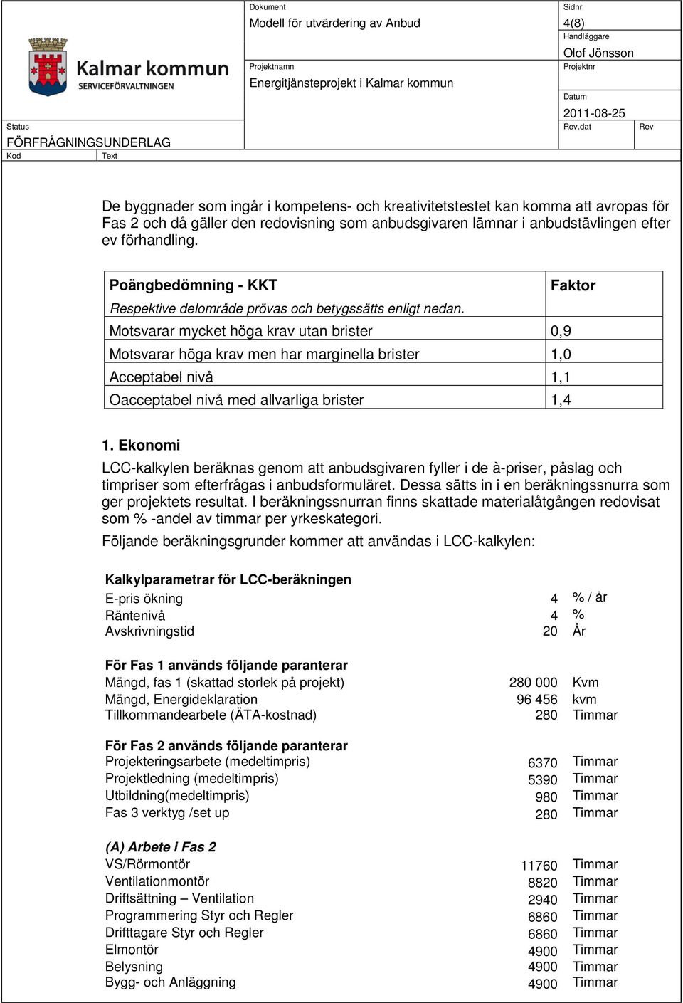 Motsvarar mycket höga krav utan brister 0,9 Motsvarar höga krav men har marginella brister Acceptabel nivå 1,1 Oacceptabel nivå med allvarliga brister 1,4 1.