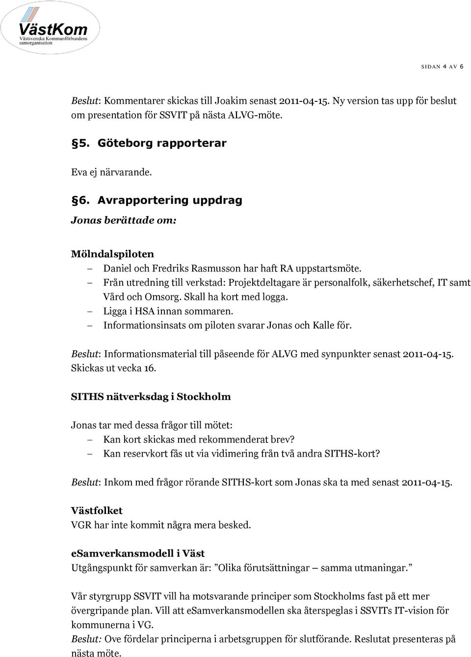 Informationsinsats om piloten svarar Jonas och Kalle för. Beslut: Informationsmaterial till påseende för ALVG med synpunkter senast 2011-04-15. Skickas ut vecka 16.