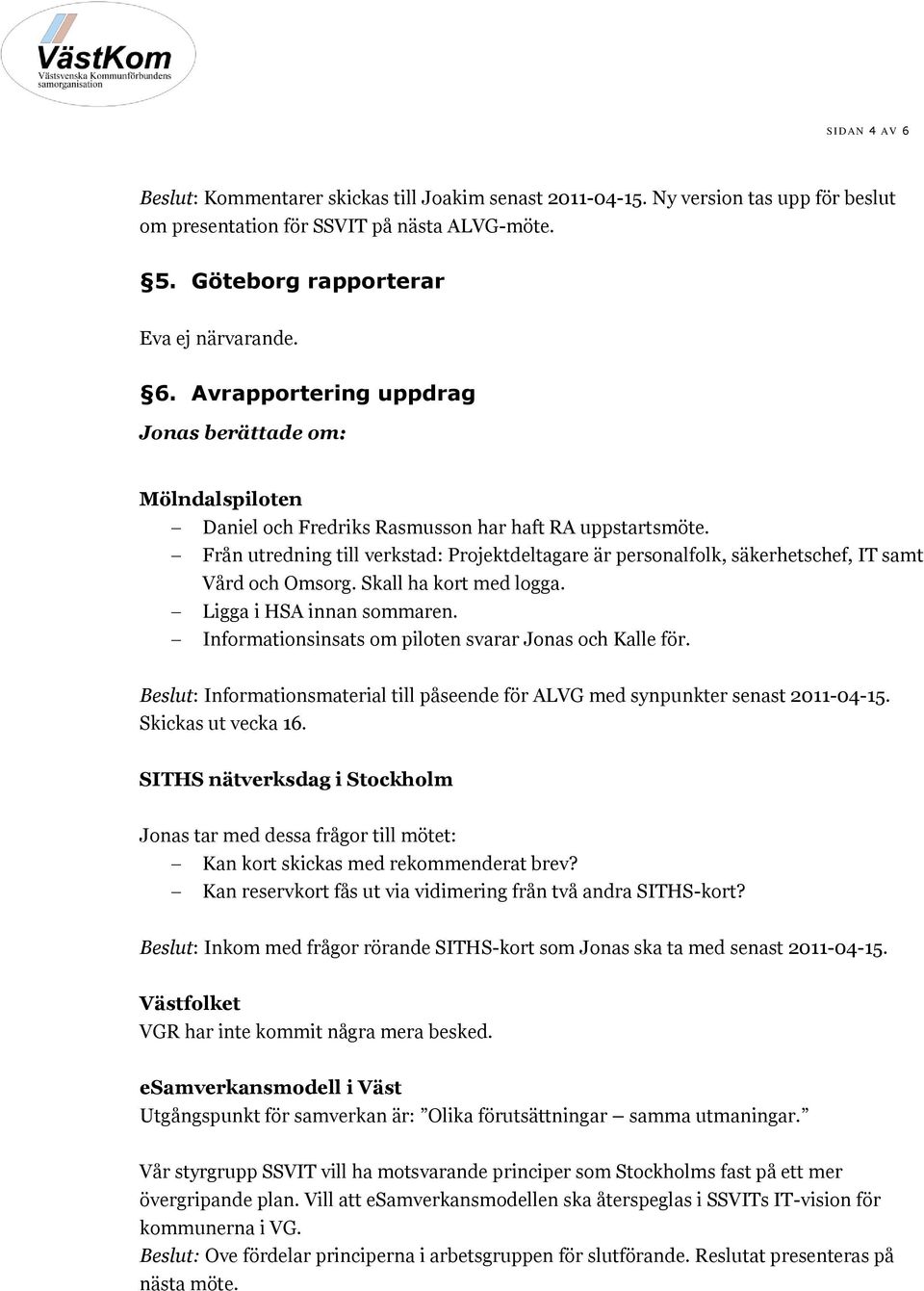 Informationsinsats om piloten svarar Jonas och Kalle för. Beslut: Informationsmaterial till påseende för ALVG med synpunkter senast 2011-04-15. Skickas ut vecka 16.