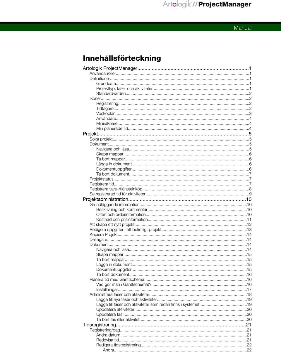 ..6 Dokumentuppgifter...6 Ta bort dokument...7 Projektstatus...7 Registrera tid...7 Registrera varu-/tjänsteinköp...8 Se registrerad tid för aktiviteter...9 Projektadministration.