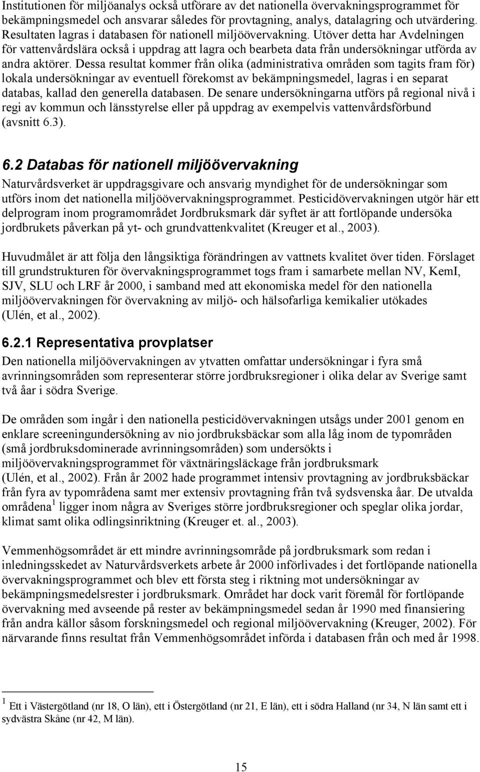 Dessa resultat kommer från olika (administrativa områden som tagits fram för) lokala undersökningar av eventuell förekomst av bekämpningsmedel, lagras i en separat databas, kallad den generella