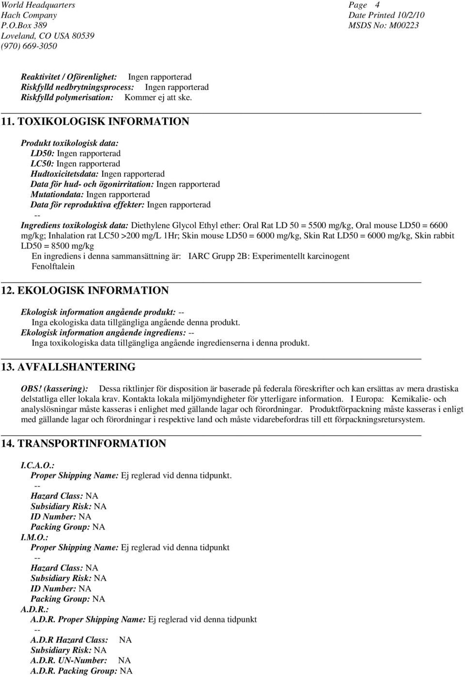 Mutationdata: Ingen rapporterad Data för reproduktiva effekter: Ingen rapporterad Ingrediens toxikologisk data: Diethylene Glycol Ethyl ether: Oral Rat LD 50 = 5500 mg/kg, Oral mouse LD50 = 6600