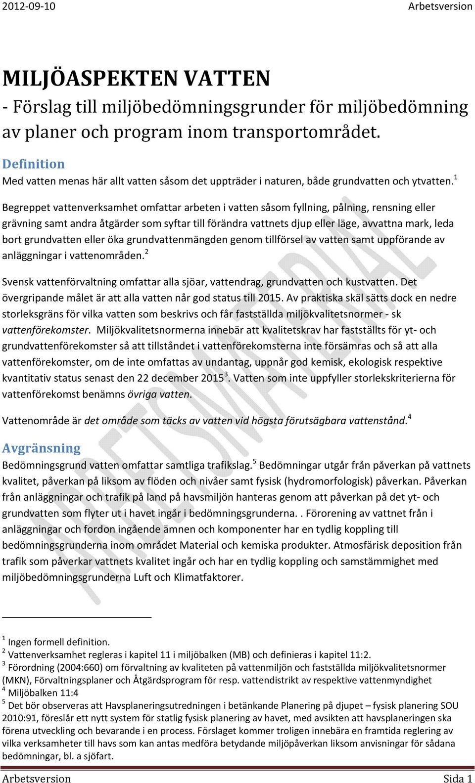 1 Begreppet vattenverksamhet omfattar arbeten i vatten såsom fyllning, pålning, rensning eller grävning samt andra åtgärder som syftar till förändra vattnets djup eller läge, avvattna mark, leda bort