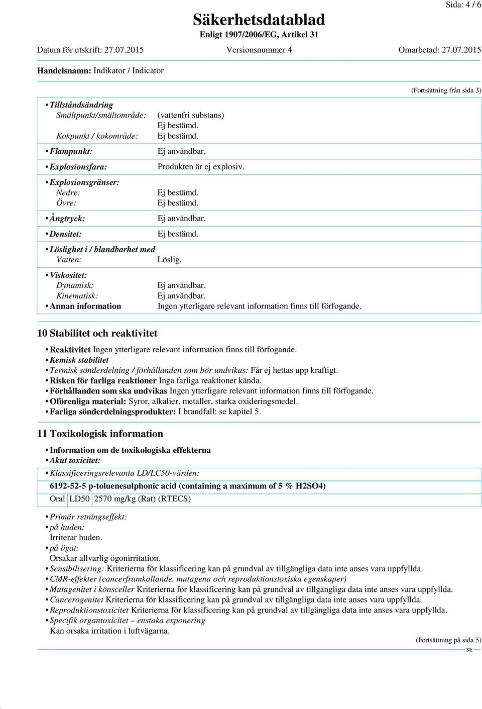 Löslighet i / blandbarhet med Vatten: Viskositet: Dynamisk: Kinematisk: Annan information (vattenfri substans) Produkten är ej explosiv. Löslig.