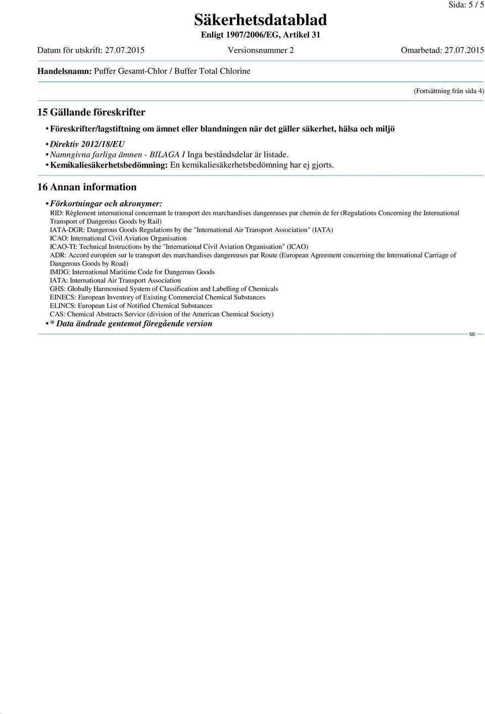 Direktiv 2012/18/EU Namngivna farliga ämnen - BILAGA I Inga beståndsdelar är listade. Kemikaliesäkerhetsbedömning: En kemikaliesäkerhetsbedömning har ej gjorts.