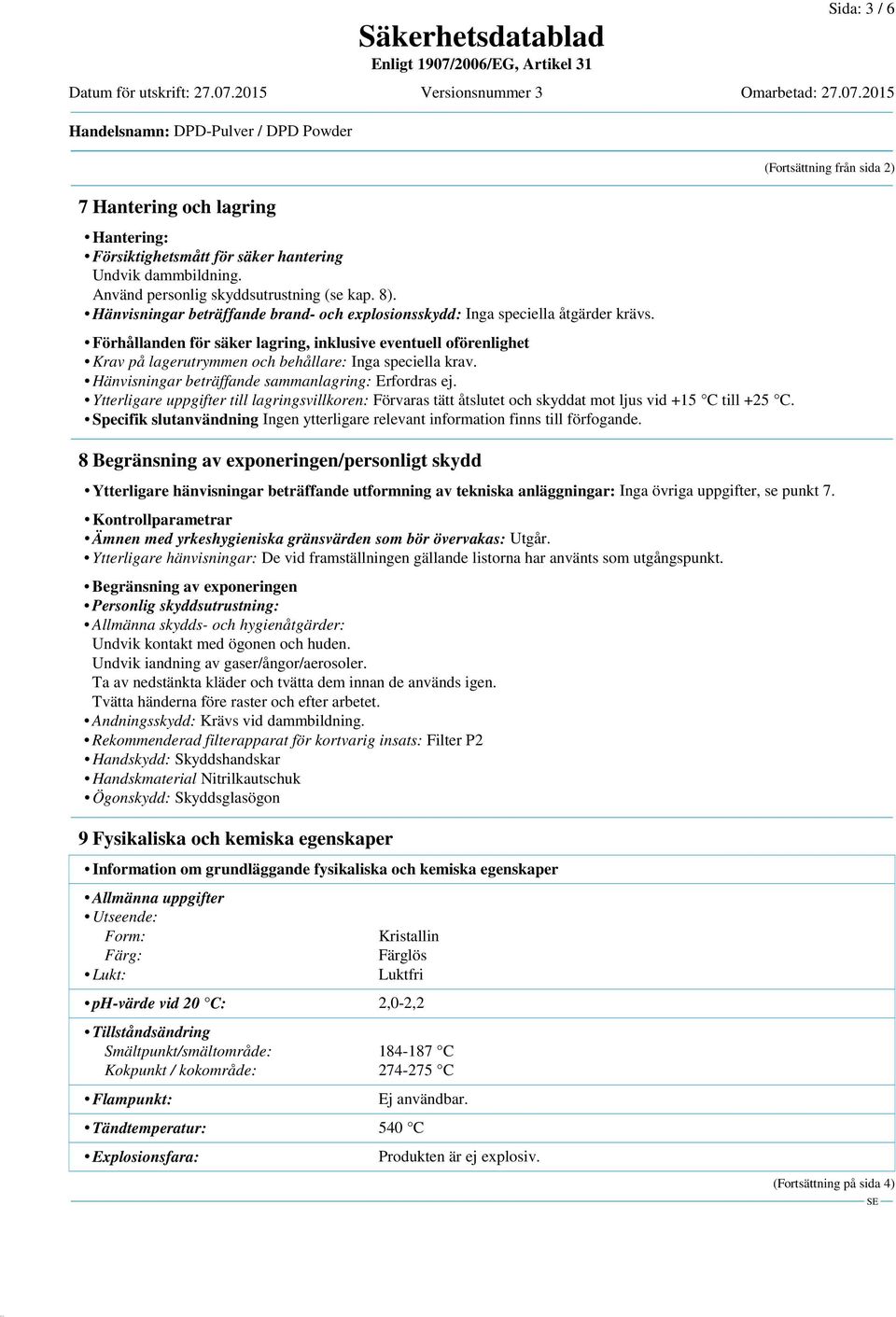 Förhållanden för säker lagring, inklusive eventuell oförenlighet Krav på lagerutrymmen och behållare: Inga speciella krav. Hänvisningar beträffande sammanlagring: Erfordras ej.