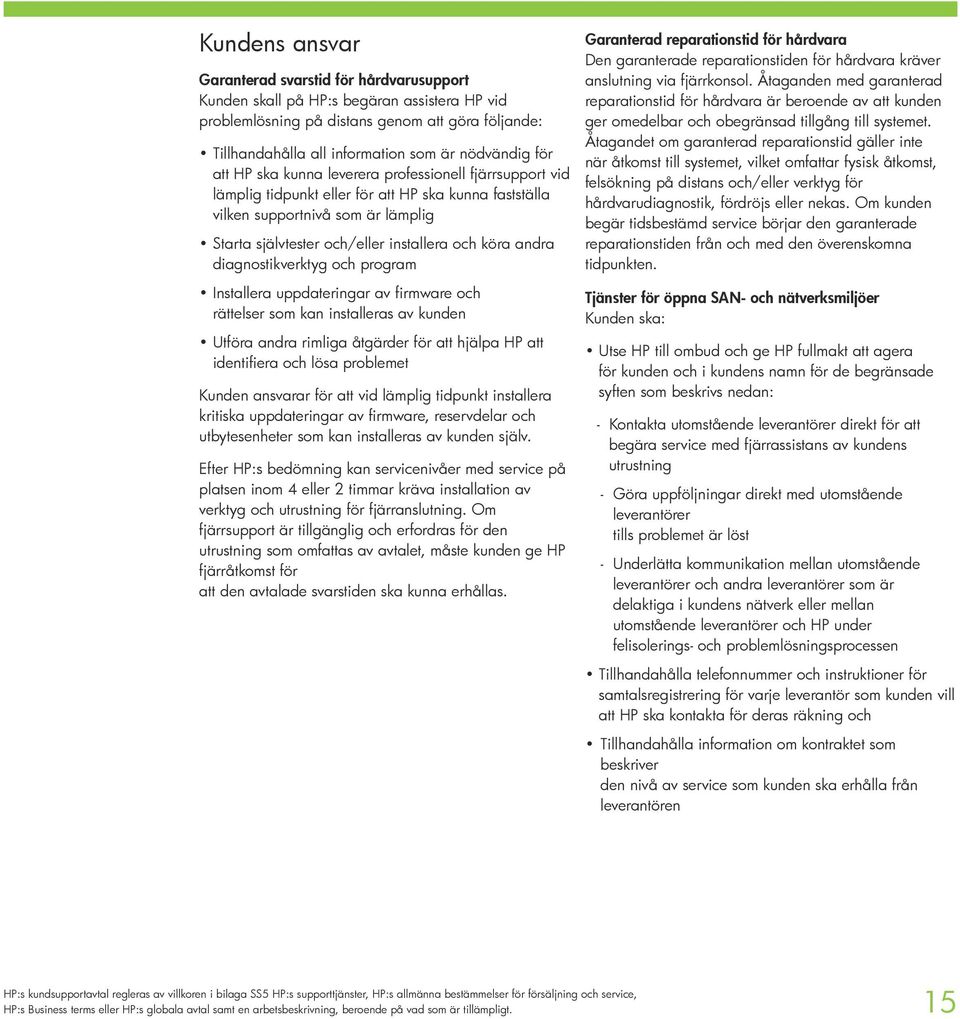 andra diagnostikverktyg och program Installera uppdateringar av firmware och rättelser som kan installeras av kunden Utföra andra rimliga åtgärder för att hjälpa HP att identifiera och lösa problemet