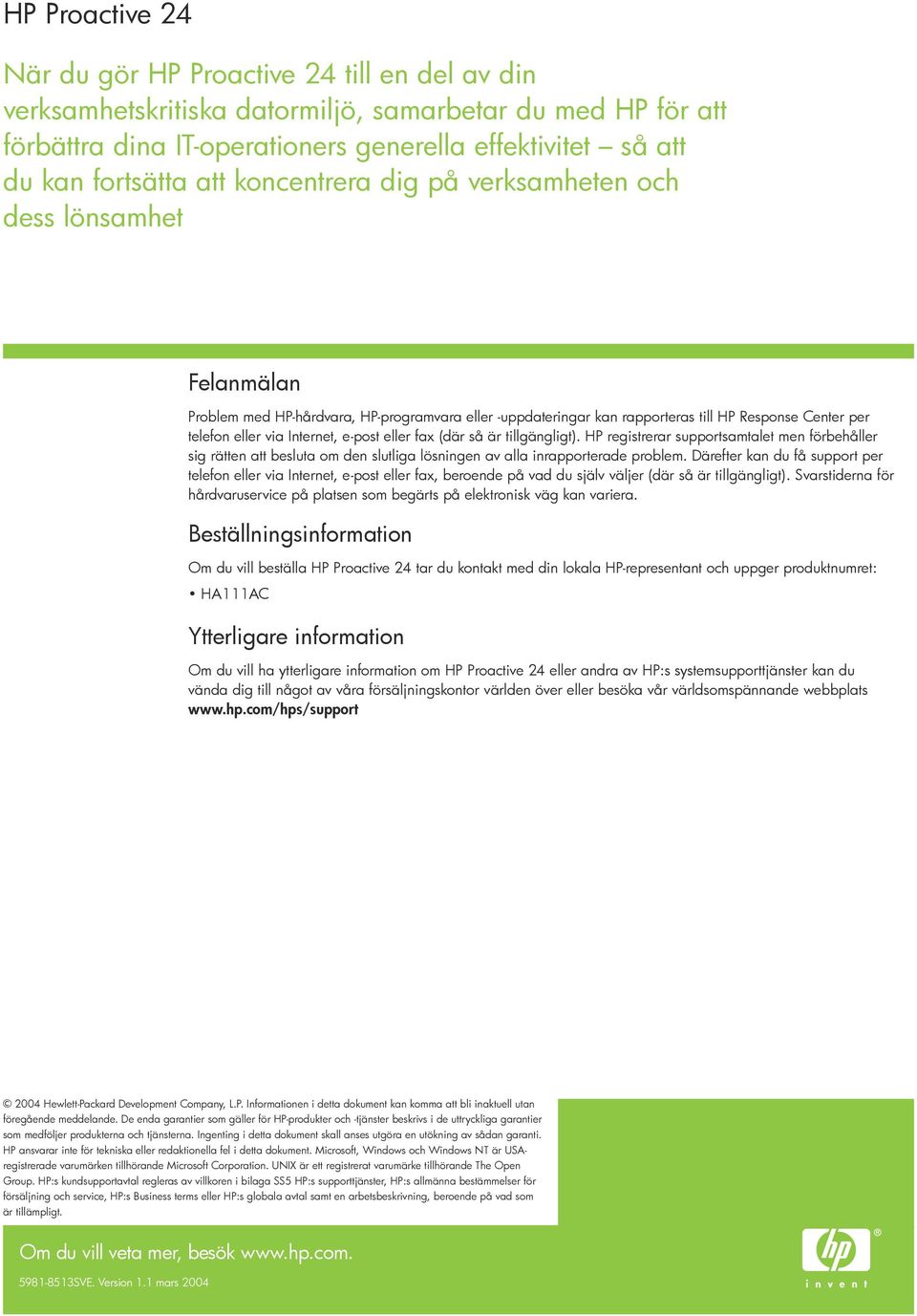 Internet, e-post eller fax (där så är tillgängligt). HP registrerar supportsamtalet men förbehåller sig rätten att besluta om den slutliga lösningen av alla inrapporterade problem.