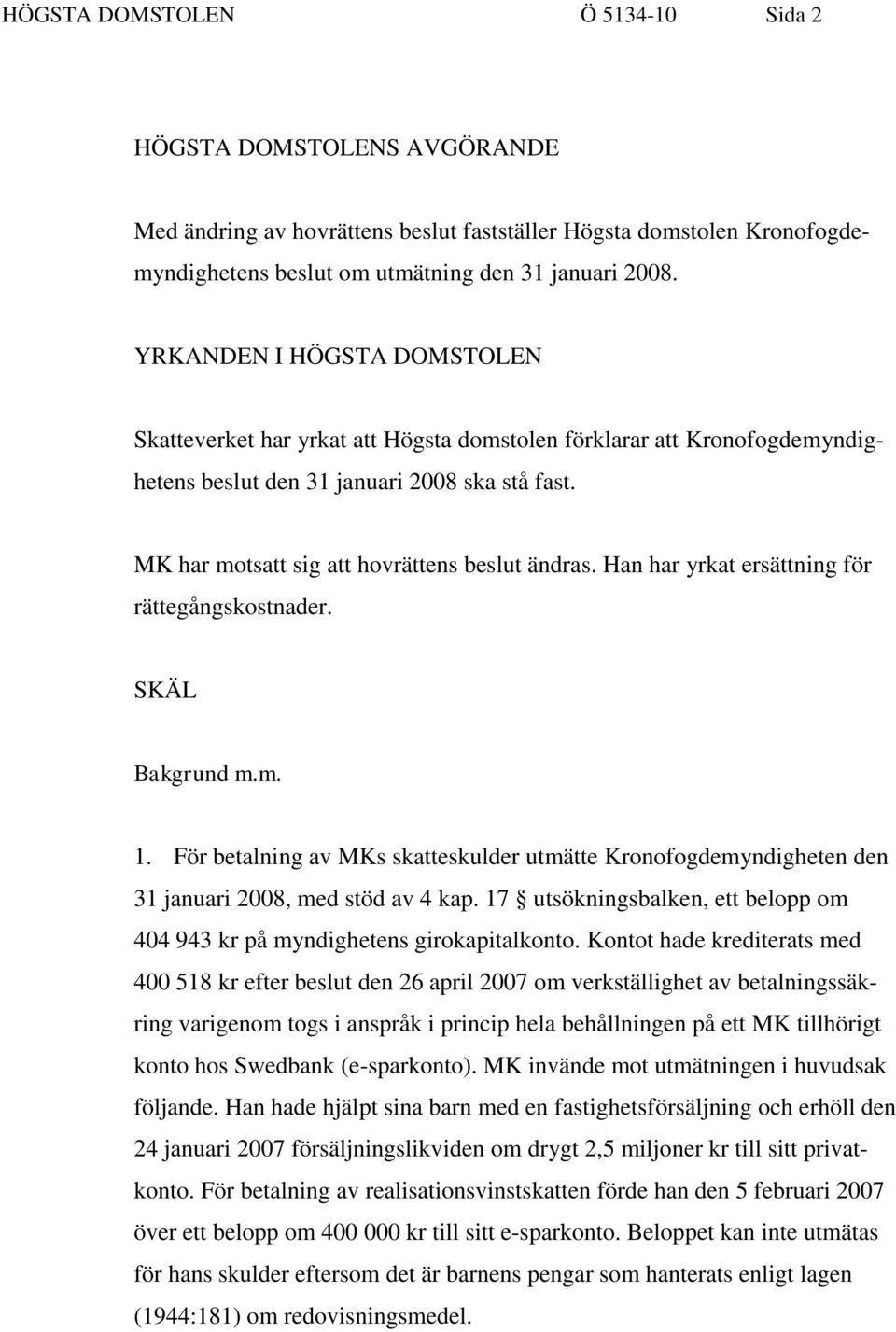 Han har yrkat ersättning för rättegångskostnader. SKÄL Bakgrund m.m. 1. För betalning av MKs skatteskulder utmätte Kronofogdemyndigheten den 31 januari 2008, med stöd av 4 kap.