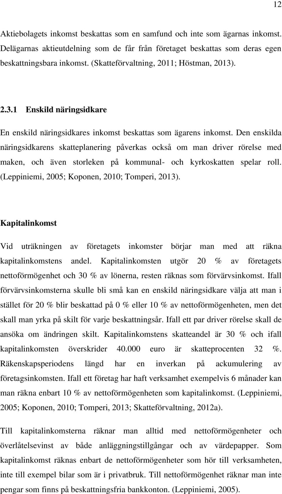 Den enskilda näringsidkarens skatteplanering påverkas också om man driver rörelse med maken, och även storleken på kommunal- och kyrkoskatten spelar roll.