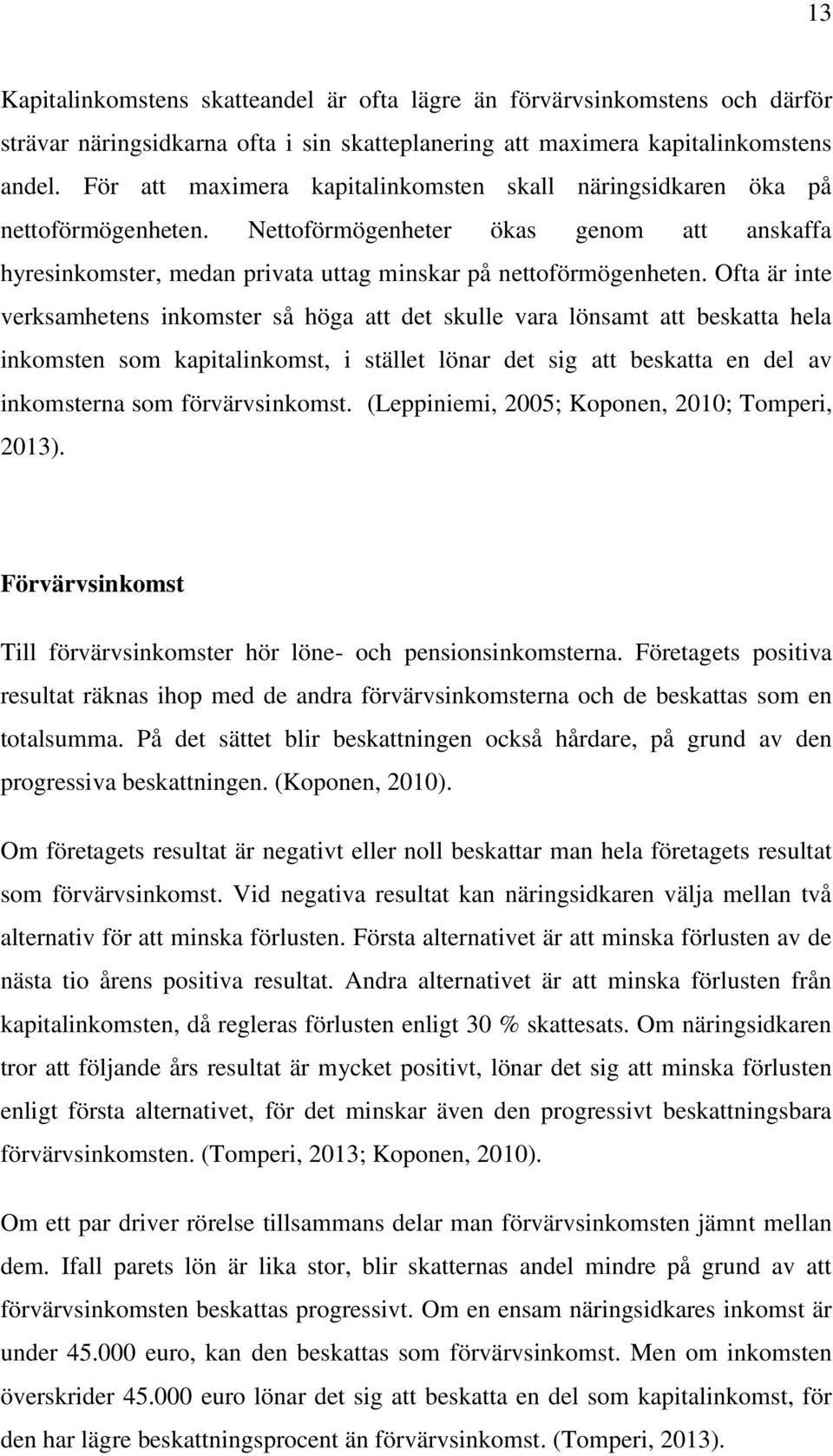 Ofta är inte verksamhetens inkomster så höga att det skulle vara lönsamt att beskatta hela inkomsten som kapitalinkomst, i stället lönar det sig att beskatta en del av inkomsterna som förvärvsinkomst.