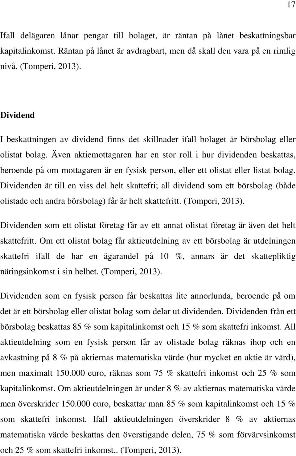 Även aktiemottagaren har en stor roll i hur dividenden beskattas, beroende på om mottagaren är en fysisk person, eller ett olistat eller listat bolag.