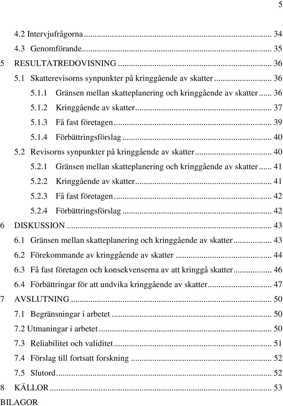 .. 41 5.2.2 Kringgående av skatter... 41 5.2.3 Få fast företagen... 42 5.2.4 Förbättringsförslag... 42 6 DISKUSSION... 43 6.1 Gränsen mellan skatteplanering och kringgående av skatter... 43 6.2 Förekommande av kringgående av skatter.