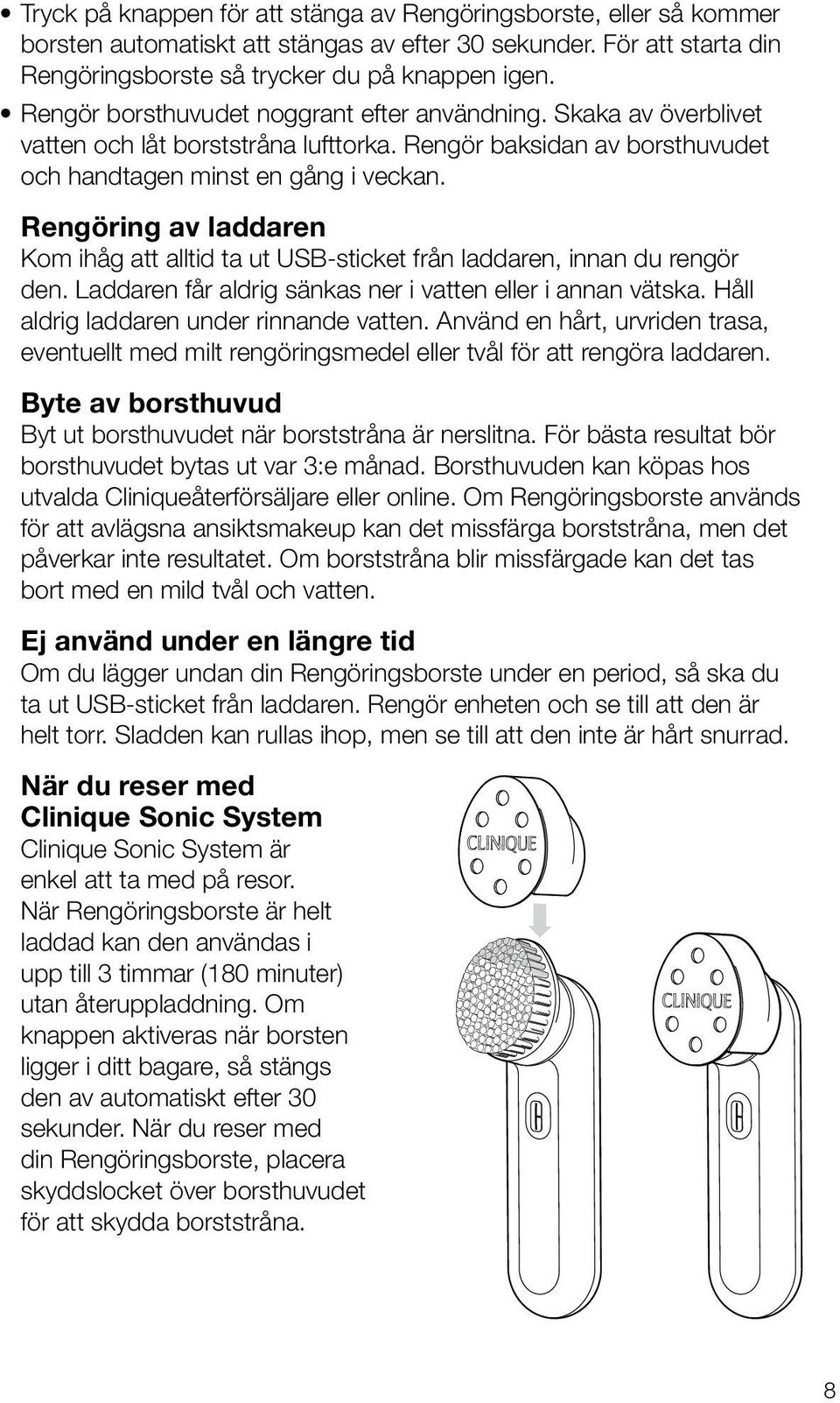 Rengöring av laddaren Kom ihåg att alltid ta ut USB-sticket från laddaren, innan du rengör den. Laddaren får aldrig sänkas ner i vatten eller i annan vätska.