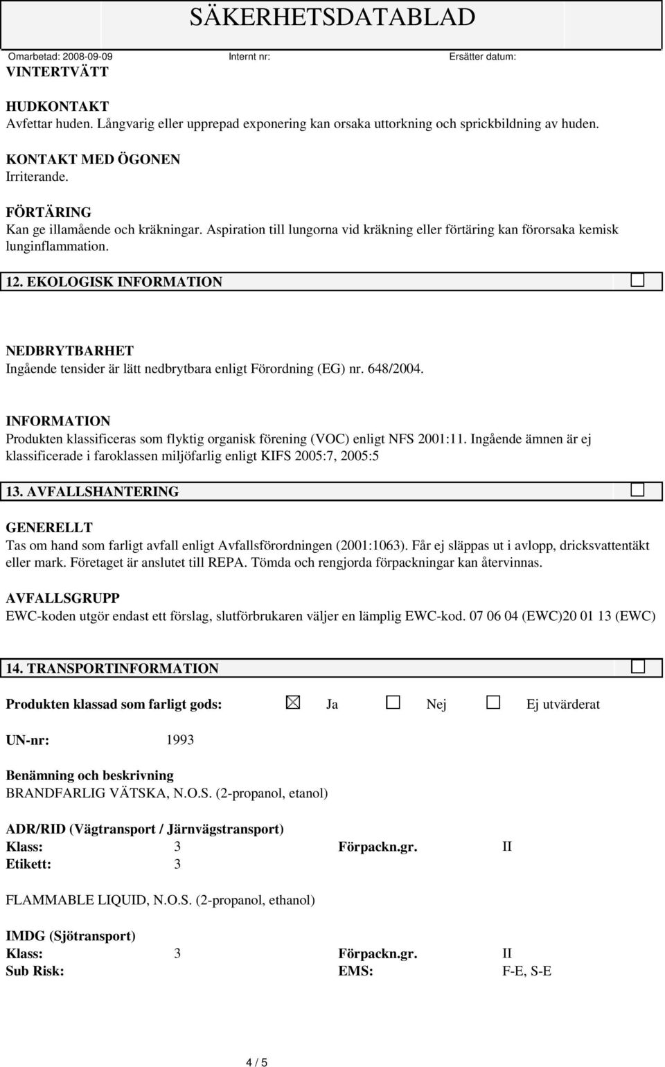 Produkten klassificeras som flyktig organisk förening (VOC) enligt NFS 2001:11. Ingående ämnen är ej klassificerade i faroklassen miljöfarlig enligt KIFS 2005:7, 2005:5 13.