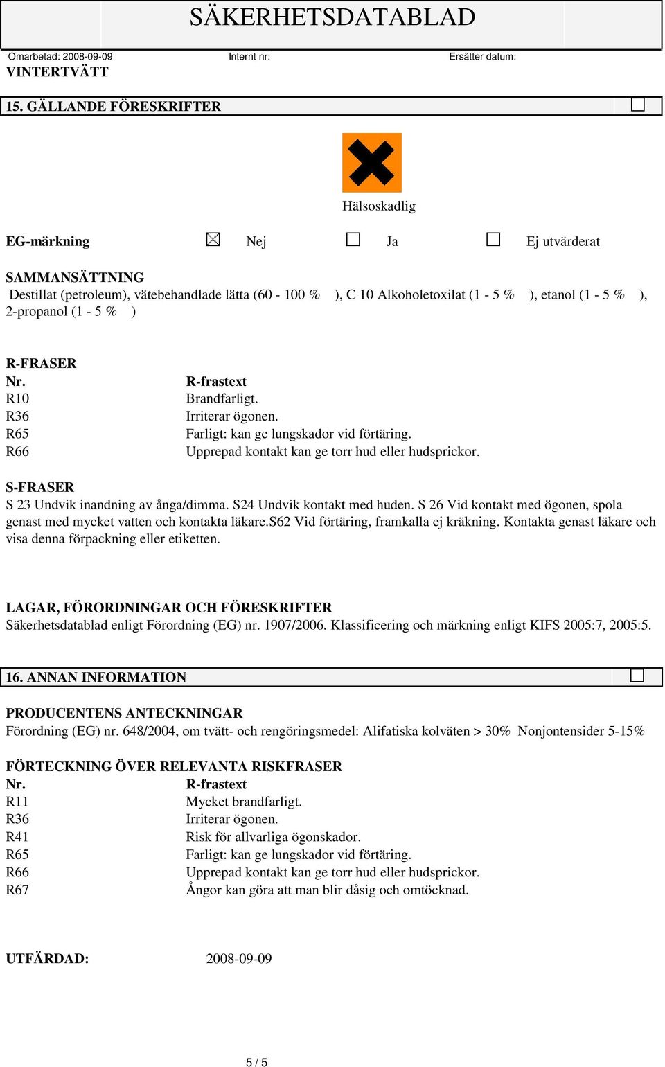 S-FRASER S 23 Undvik inandning av ånga/dimma. S24 Undvik kontakt med huden. S 26 Vid kontakt med ögonen, spola genast med mycket vatten och kontakta läkare.s62 Vid förtäring, framkalla ej kräkning.