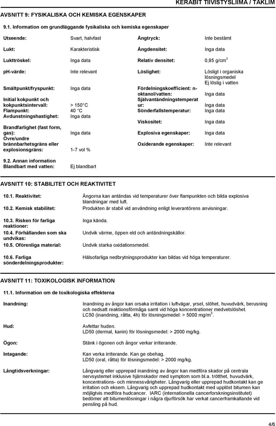 0,95 g/cm 3 ph-värde: Inte relevant Löslighet: Lösligt i organiska lösningsmedel Ej löslig i vatten Smältpunkt/fryspunkt: Inga data Fördelningskoefficient: n- oktanol/vatten: Inga data Initial