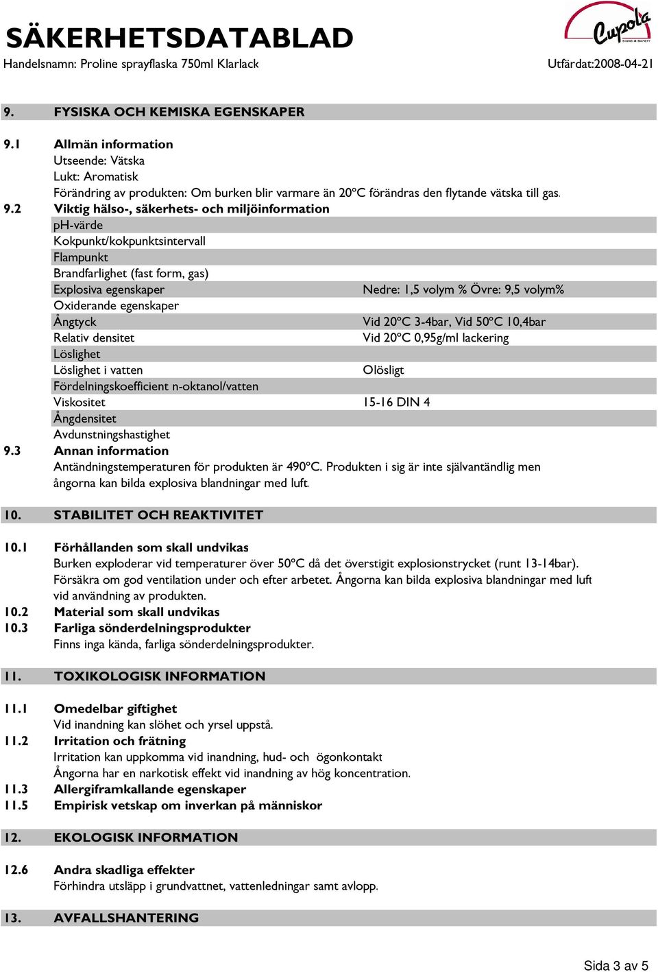 2 Viktig hälso-, säkerhets- och miljöinformation ph-värde Kokpunkt/kokpunktsintervall Flampunkt Brandfarlighet (fast form, gas) Explosiva egenskaper Nedre: 1,5 volym % Övre: 9,5 volym% Oxiderande