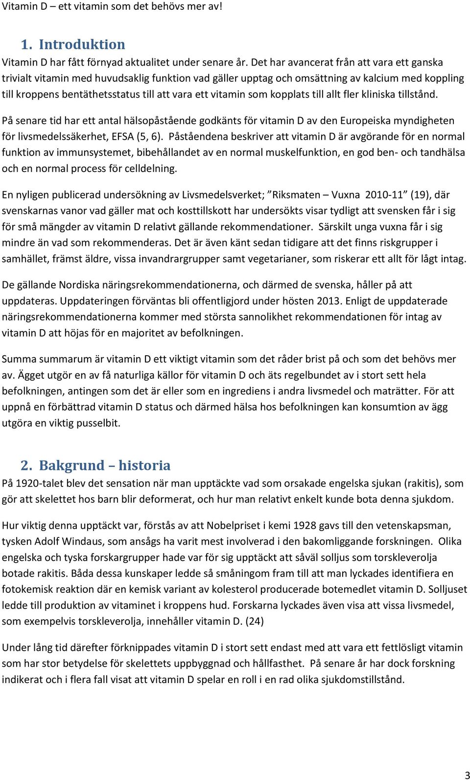 som kopplats till allt fler kliniska tillstånd. På senare tid har ett antal hälsopåstående godkänts för vitamin D av den Europeiska myndigheten för livsmedelssäkerhet, EFSA (5, 6).