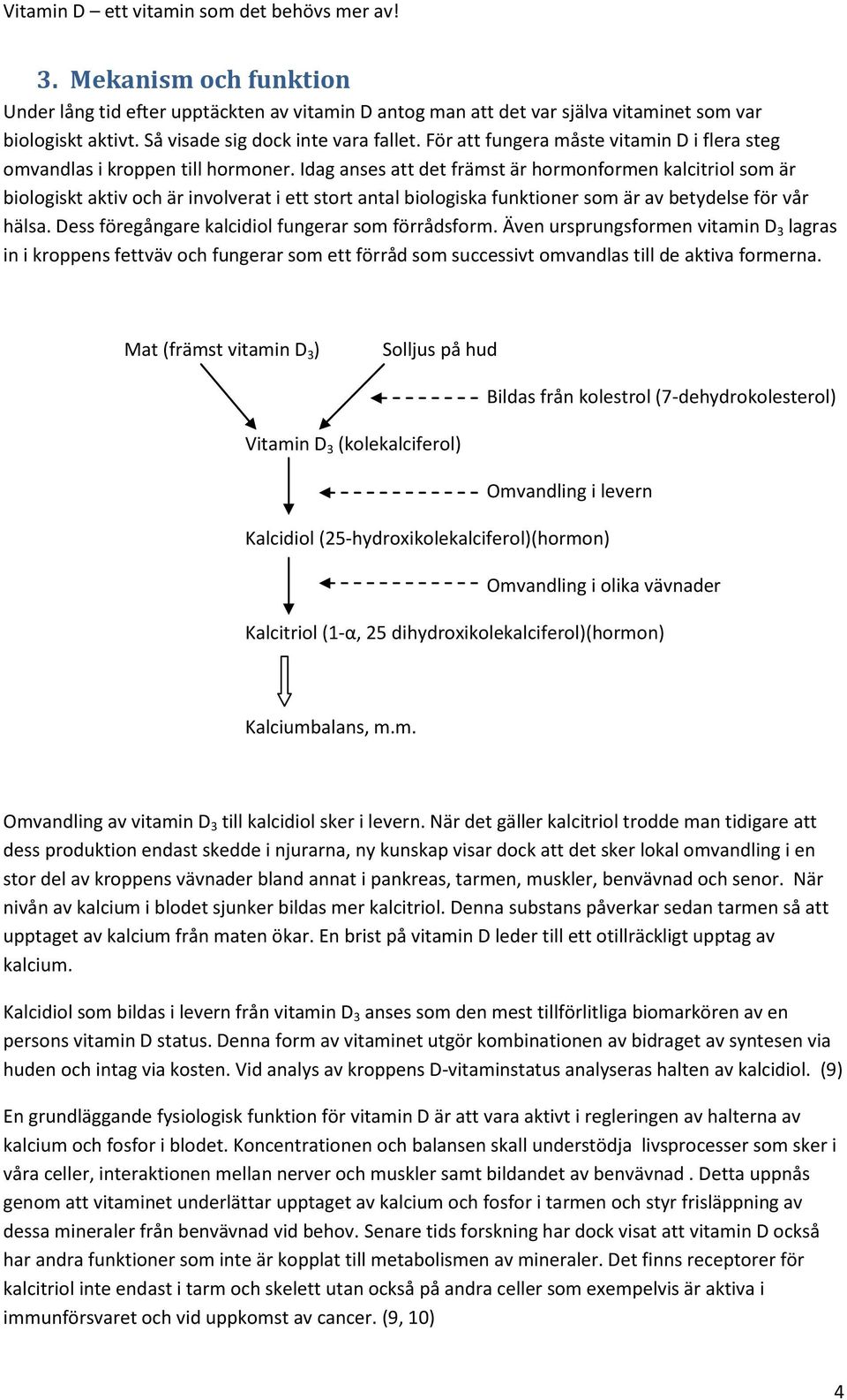 Idag anses att det främst är hormonformen kalcitriol som är biologiskt aktiv och är involverat i ett stort antal biologiska funktioner som är av betydelse för vår hälsa.