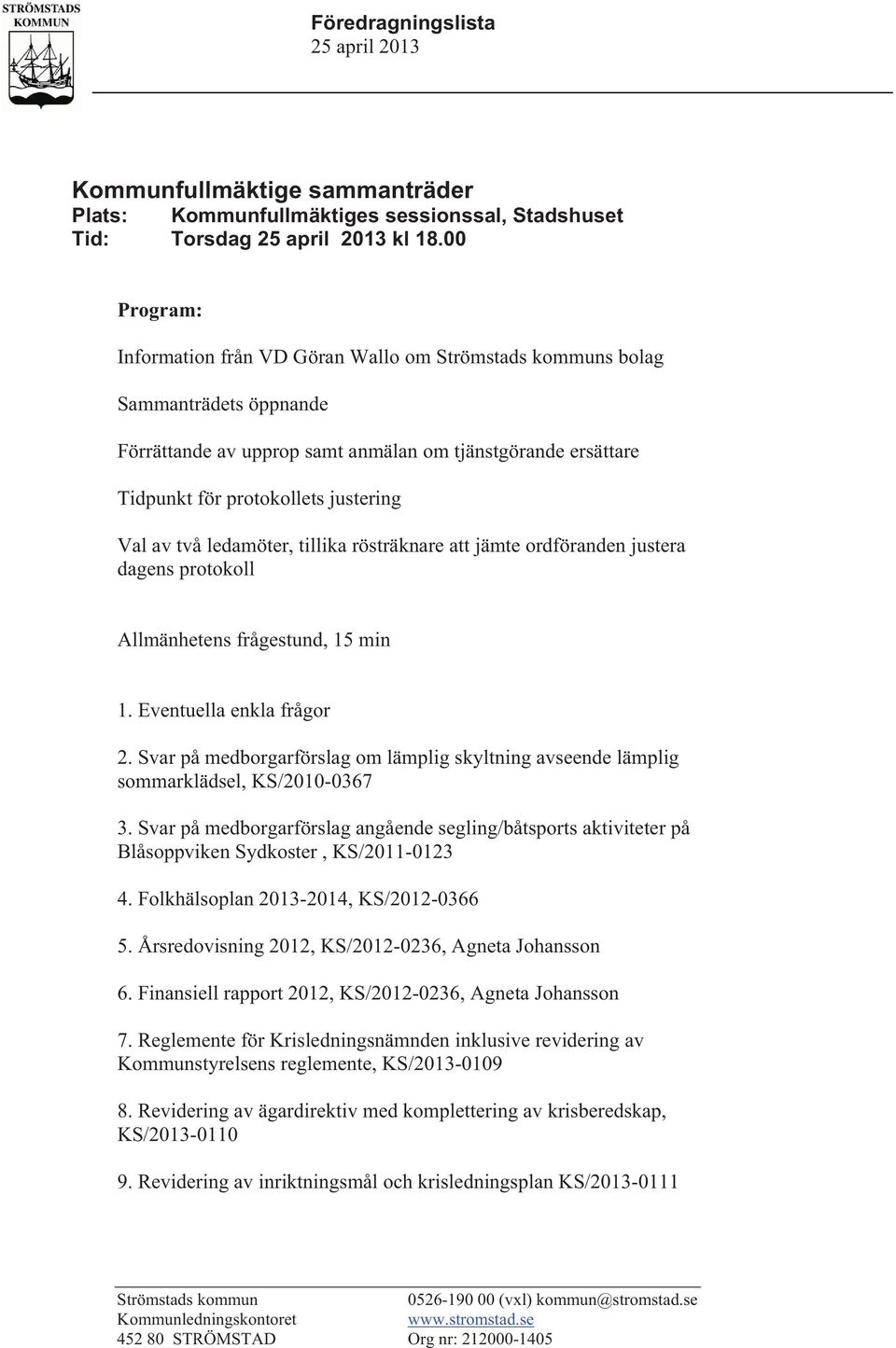 två ledamöter, tillika rösträknare att jämte ordföranden justera dagens protokoll Allmänhetens frågestund, 15 min 1. Eventuella enkla frågor 2.