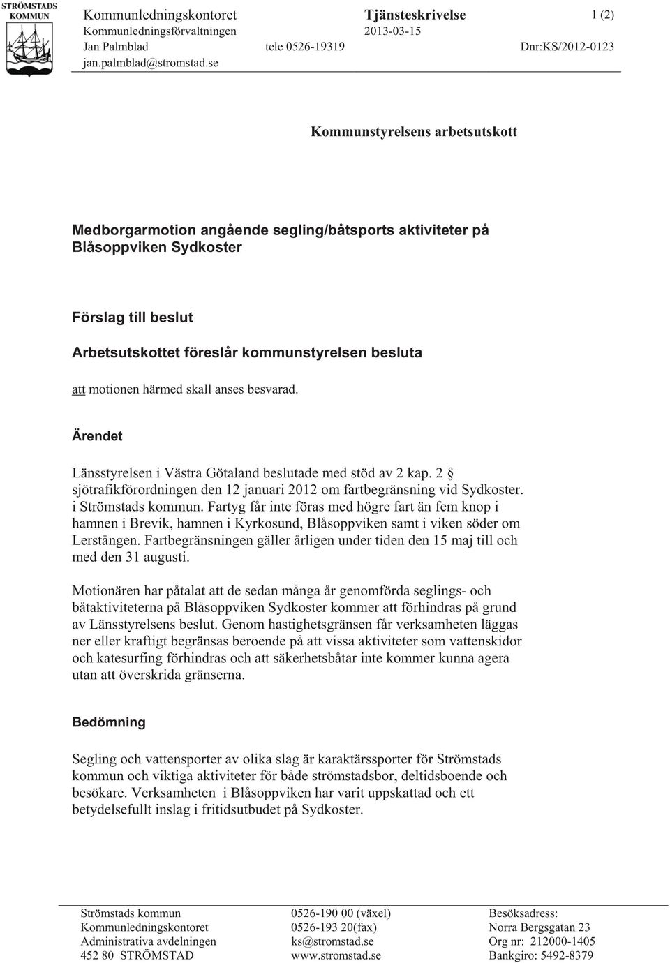 härmed skall anses besvarad. Ärendet Länsstyrelsen i Västra Götaland beslutade med stöd av 2 kap. 2 sjötrafikförordningen den 12 januari 2012 om fartbegränsning vid Sydkoster. i Strömstads kommun.