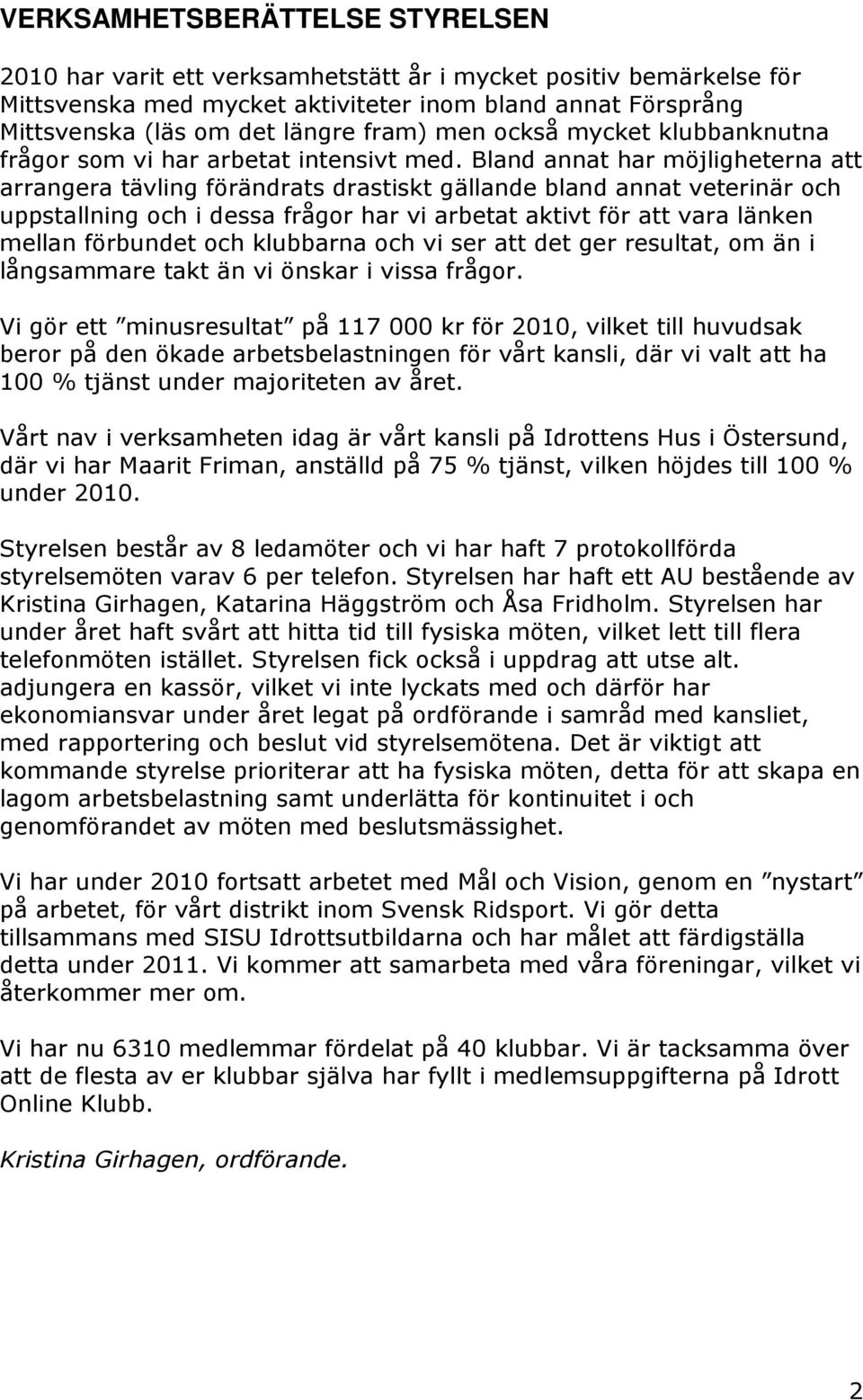 Bland annat har möjligheterna att arrangera tävling förändrats drastiskt gällande bland annat veterinär och uppstallning och i dessa frågor har vi arbetat aktivt för att vara länken mellan förbundet