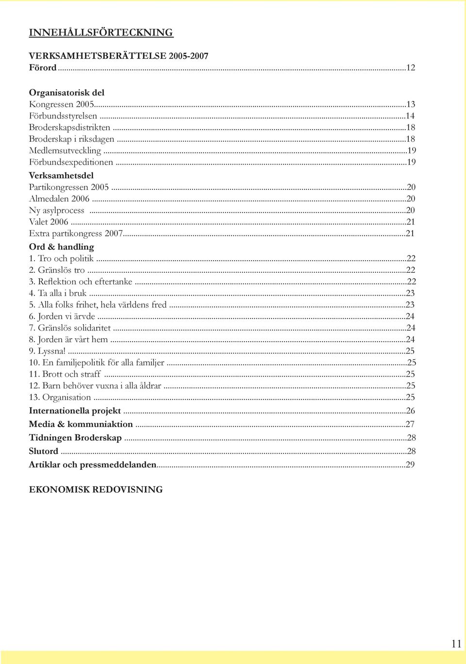 Gränslös tro...22 3. Reflektion och eftertanke...22 4. Ta alla i bruk...23 5. Alla folks frihet, hela världens fred...23 6. Jorden vi ärvde...24 7. Gränslös solidaritet...24 8. Jorden är vårt hem.