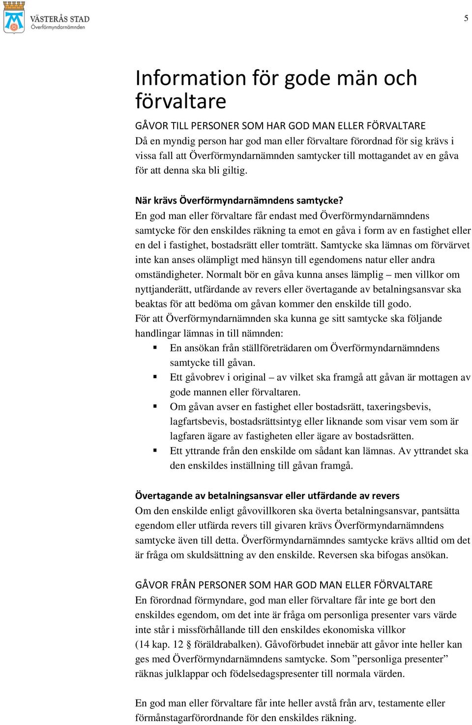 En god man eller förvaltare får endast med Överförmyndarnämndens samtycke för den enskildes räkning ta emot en gåva i form av en fastighet eller en del i fastighet, bostadsrätt eller tomträtt.