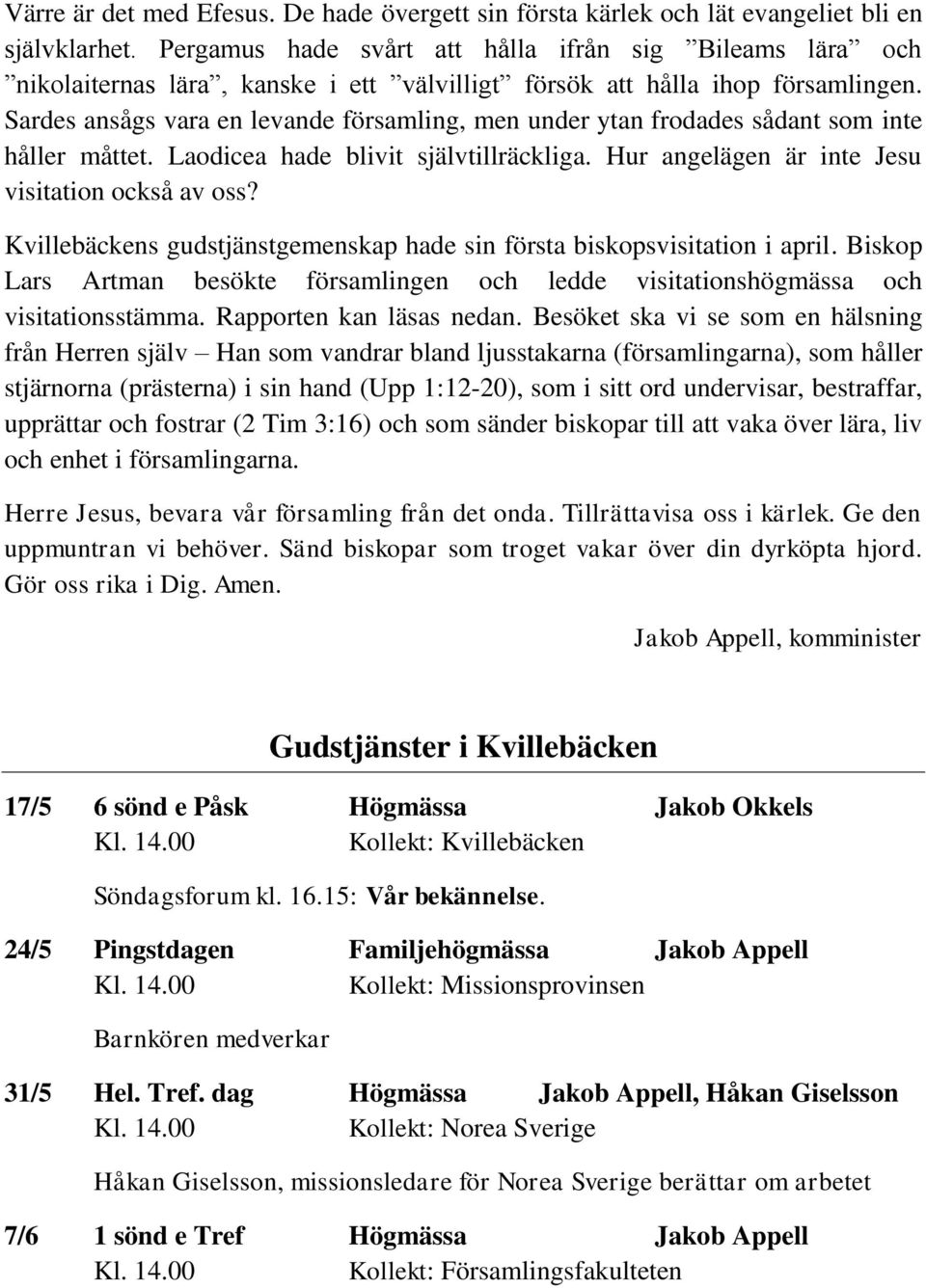 Sardes ansågs vara en levande församling, men under ytan frodades sådant som inte håller måttet. Laodicea hade blivit självtillräckliga. Hur angelägen är inte Jesu visitation också av oss?