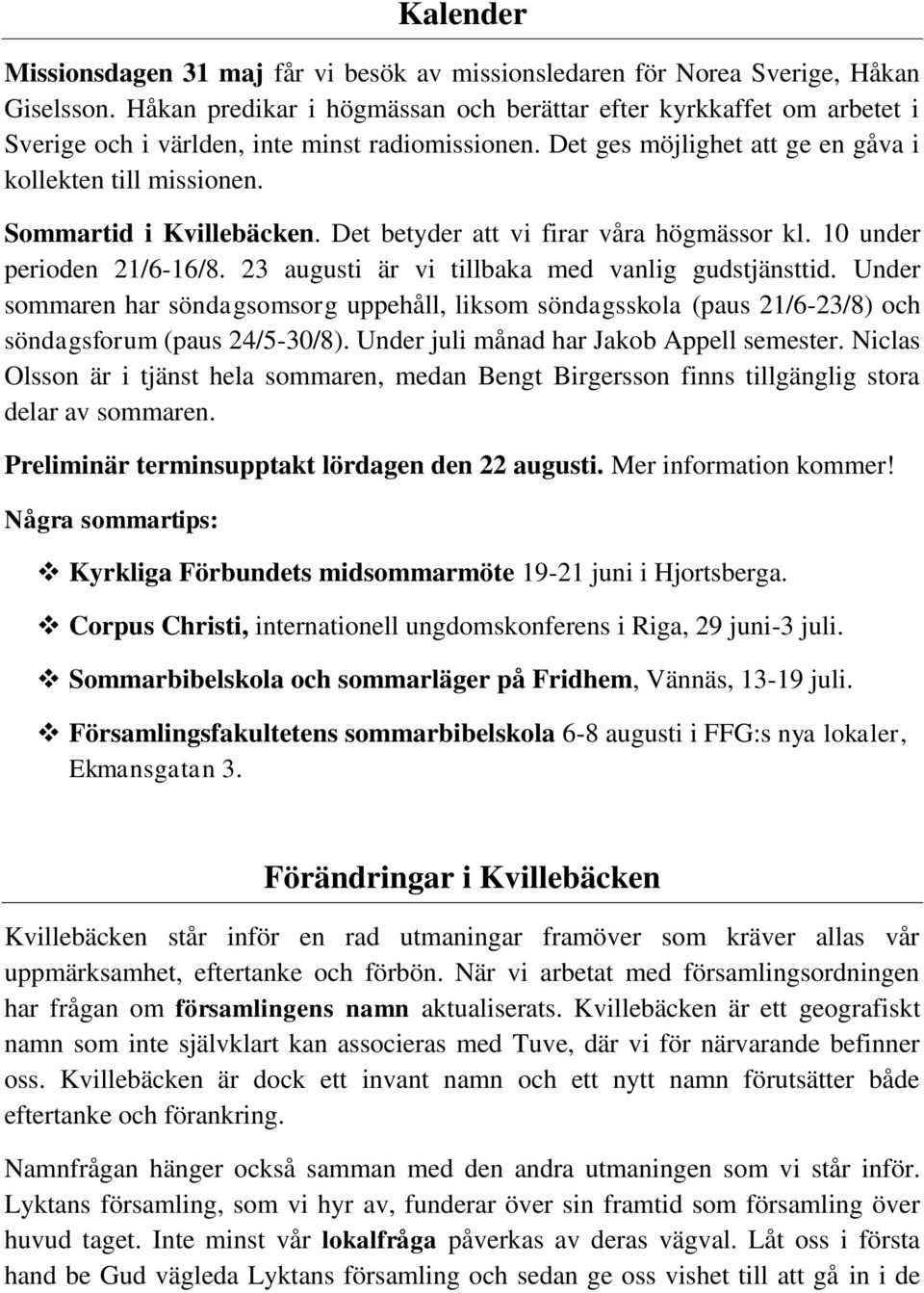 Sommartid i Kvillebäcken. Det betyder att vi firar våra högmässor kl. 10 under perioden 21/6-16/8. 23 augusti är vi tillbaka med vanlig gudstjänsttid.