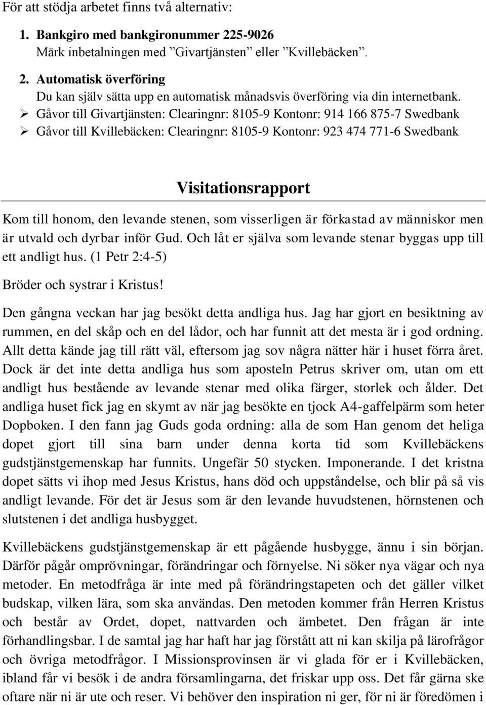 stenen, som visserligen är förkastad av människor men är utvald och dyrbar inför Gud. Och låt er själva som levande stenar byggas upp till ett andligt hus. (1 Petr 2:4-5) Bröder och systrar i Kristus!