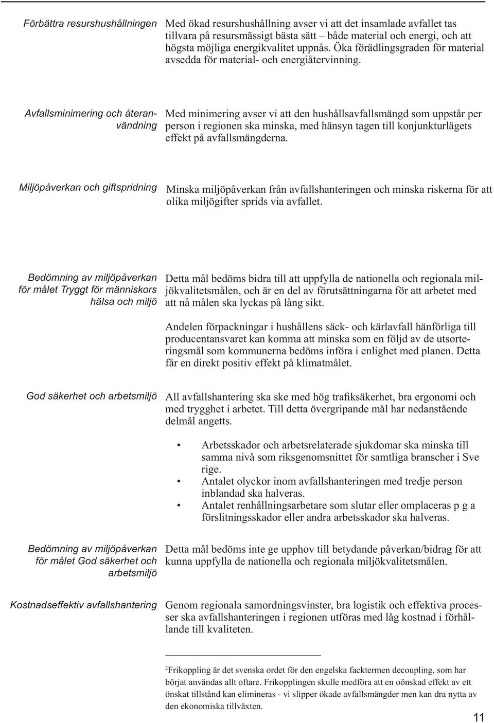 Avfallsminimering och återanvändning Med minimering avser vi att den hushållsavfallsmängd som uppstår per person i regionen ska minska, med hänsyn tagen till konjunkturlägets effekt på