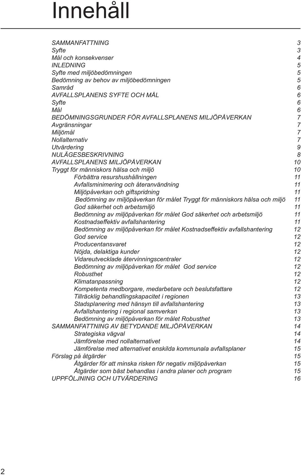 miljö 10 Förbättra resurshushållningen 11 Avfallsminimering och återanvändning 11 Miljöpåverkan och giftspridning 11 Bedömning av miljöpåverkan för målet Tryggt för människors hälsa och miljö 11 God
