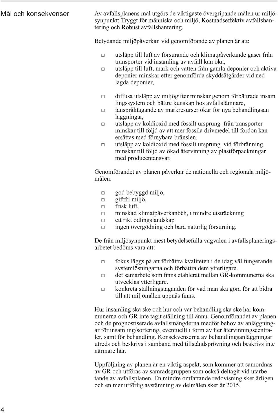 vatten från gamla deponier och aktiva deponier minskar efter genomförda skyddsåtgärder vid ned lagda deponier, diffusa utsläpp av miljögifter minskar genom förbättrade insam lingssystem och bättre