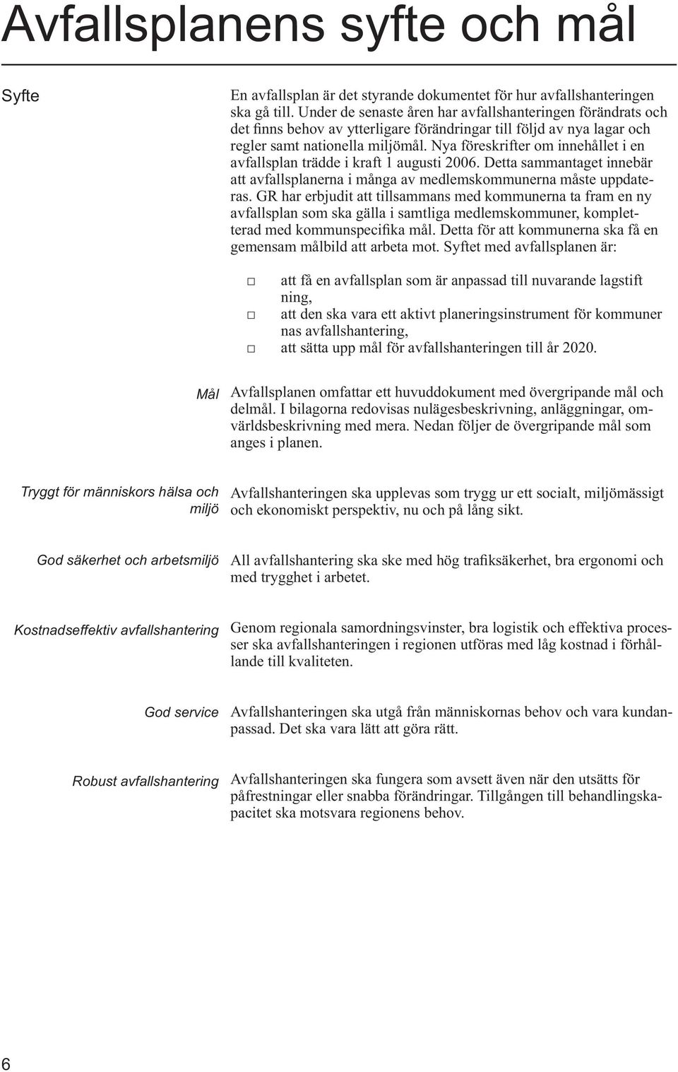 Nya föreskrifter om innehållet i en avfallsplan trädde i kraft 1 augusti 2006. Detta sammantaget innebär att avfallsplanerna i många av medlemskommunerna måste uppdateras.