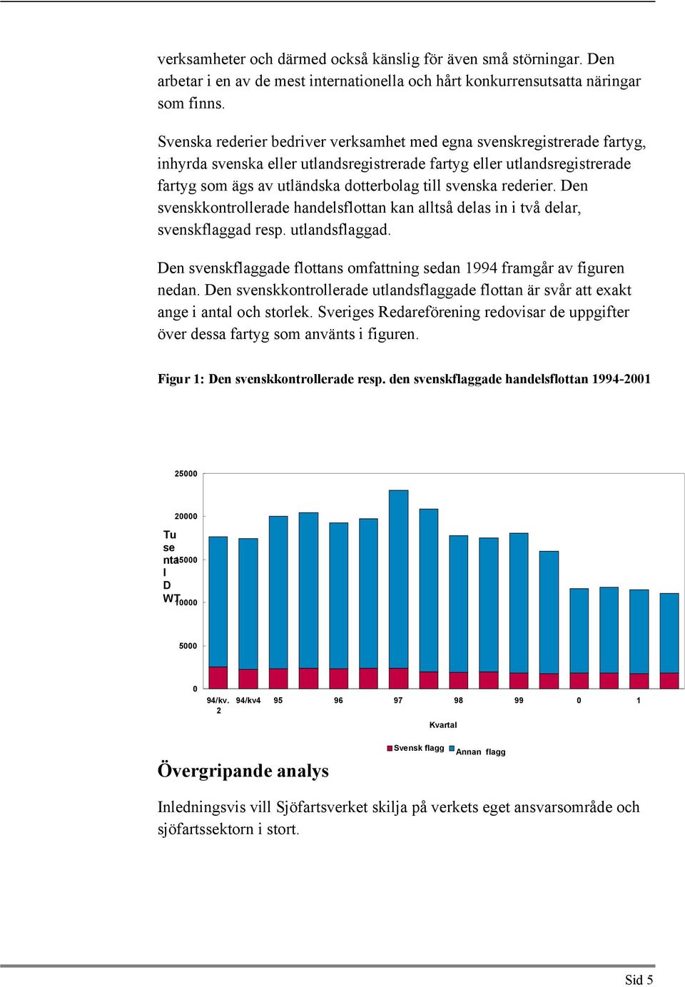 svenska rederier. Den svenskkontrollerade handelsflottan kan alltså delas in i två delar, svenskflaggad resp. utlandsflaggad.