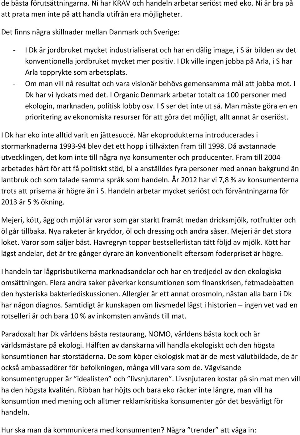 I Dk ville ingen jobba på Arla, i S har Arla topprykte som arbetsplats. Om man vill nå resultat och vara visionär behövs gemensamma mål att jobba mot. I Dk har vi lyckats med det.