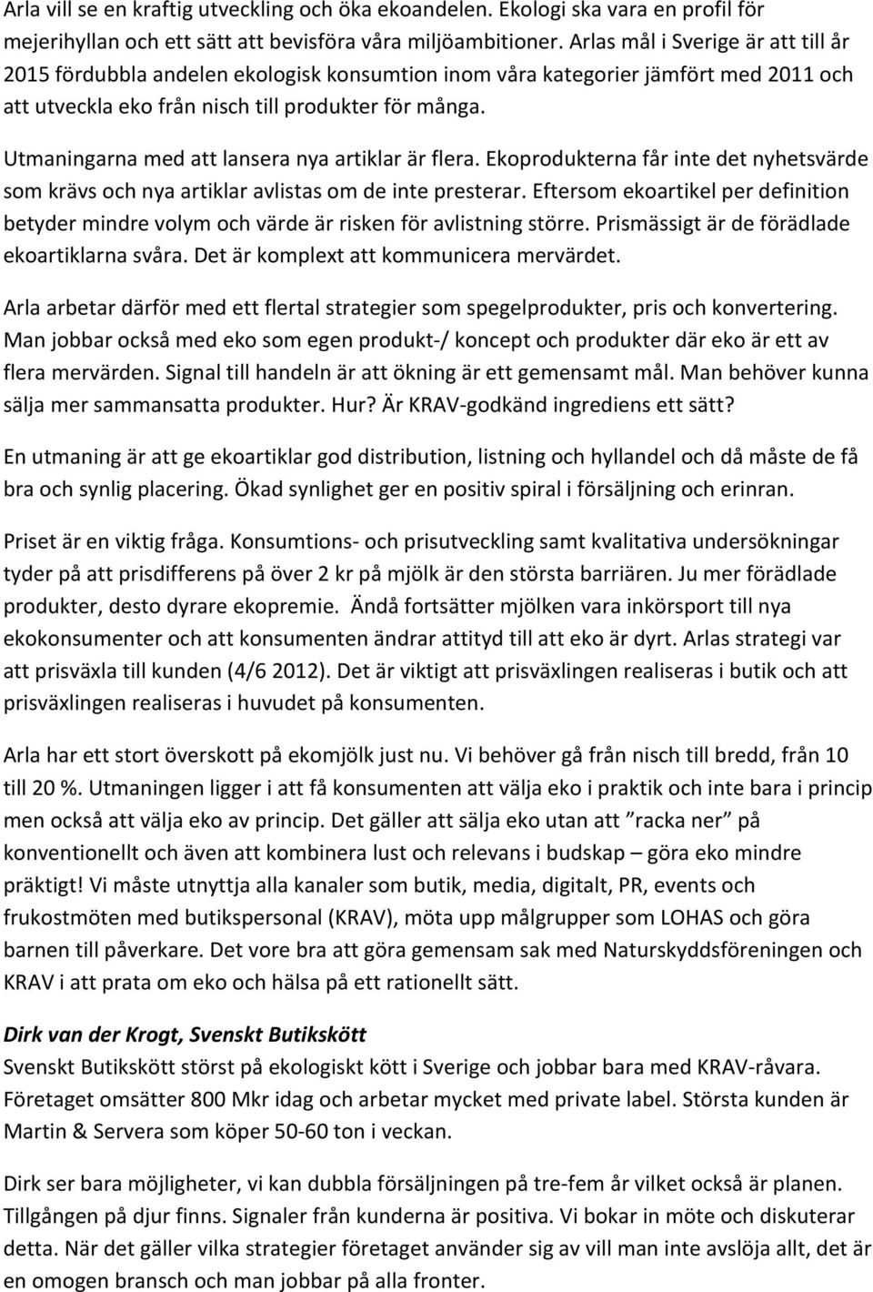 Utmaningarna med att lansera nya artiklar är flera. Ekoprodukterna får inte det nyhetsvärde som krävs och nya artiklar avlistas om de inte presterar.