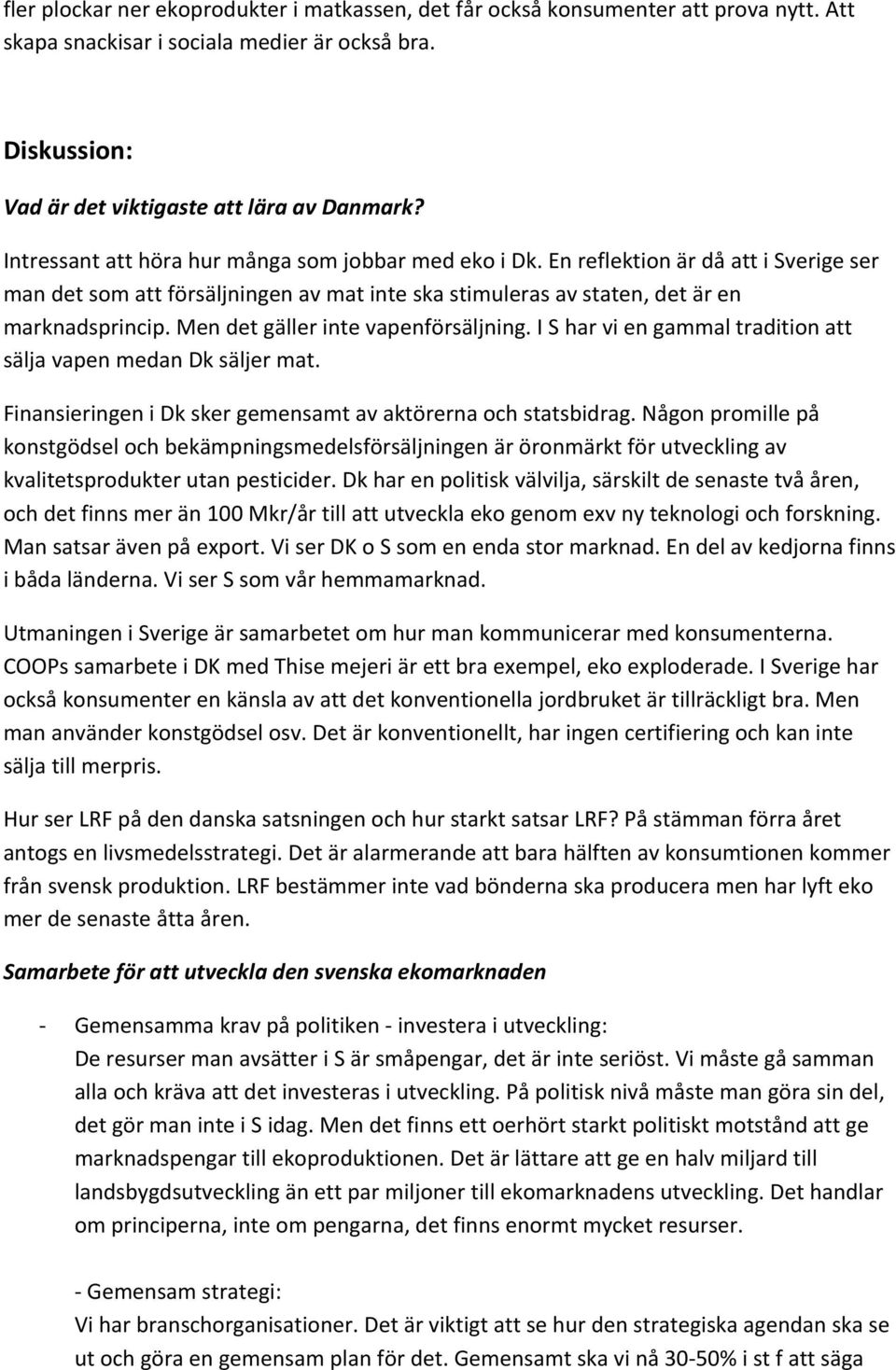 Men det gäller inte vapenförsäljning. I S har vi en gammal tradition att sälja vapen medan Dk säljer mat. Finansieringen i Dk sker gemensamt av aktörerna och statsbidrag.