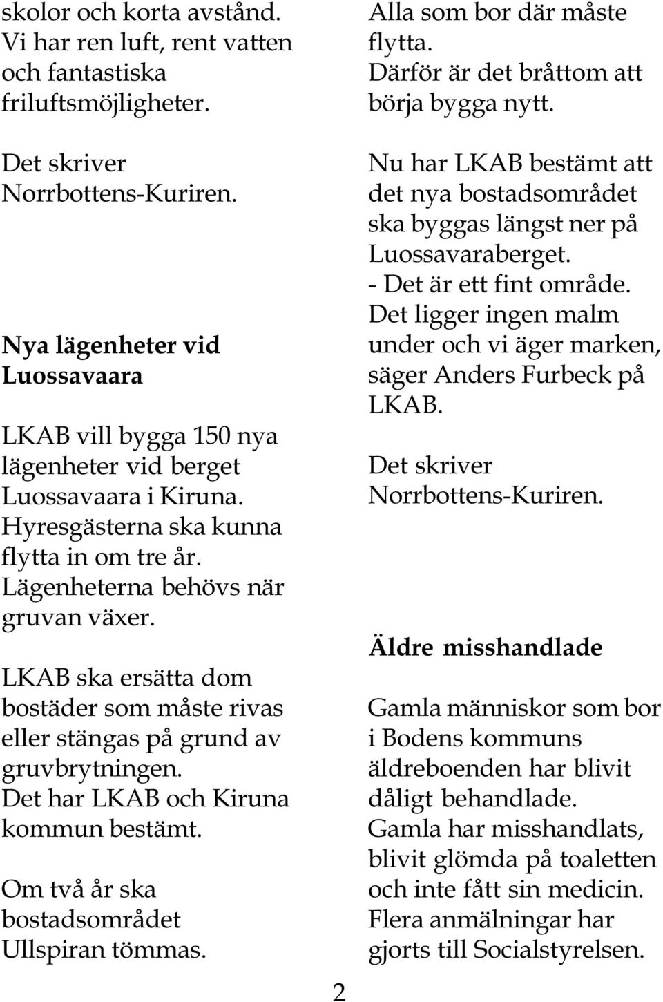 Det har LKAB och Kiruna kommun bestämt. Om två år ska bostadsområdet Ullspiran tömmas. 2 Alla som bor där måste flytta. Därför är det bråttom att börja bygga nytt.