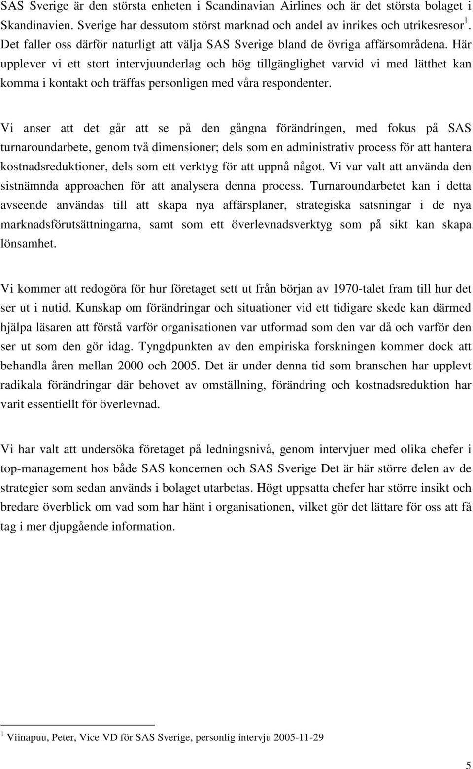 Här upplever vi ett stort intervjuunderlag och hög tillgänglighet varvid vi med lätthet kan komma i kontakt och träffas personligen med våra respondenter.