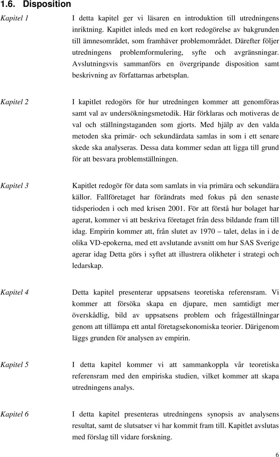 Avslutningsvis sammanförs en övergripande disposition samt beskrivning av författarnas arbetsplan.