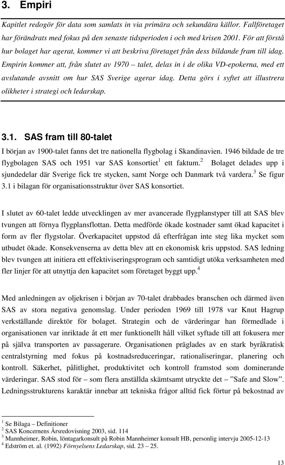 Empirin kommer att, från slutet av 1970 talet, delas in i de olika VD-epokerna, med ett avslutande avsnitt om hur SAS Sverige agerar idag.