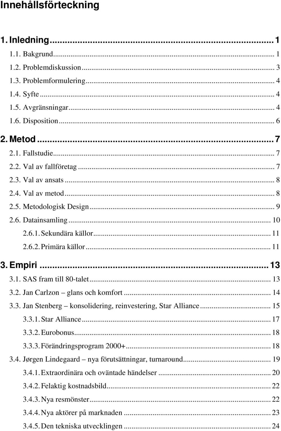 Empiri... 13 3.1. SAS fram till 80-talet... 13 3.2. Jan Carlzon glans och komfort... 14 3.3. Jan Stenberg konsolidering, reinvestering, Star Alliance... 15 3.3.1. Star Alliance... 17 3.3.2. Eurobonus.