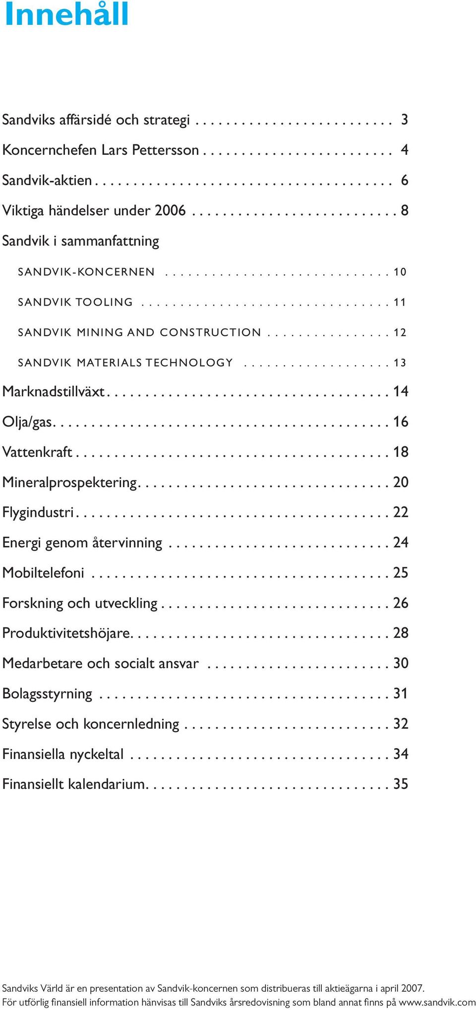 ............... 12 SANDVIK MATERIALS TECHNOLOGY................... 13 Marknadstillväxt..................................... 14 Olja/gas............................................ 16 Vattenkraft.