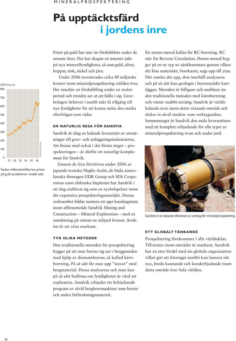 Under 2006 investerades cirka 40 miljarder kronor inom mineralprospektering världen över. Det innebär en fördubbling under en treårsperiod och trenden ser ut att hålla i sig.