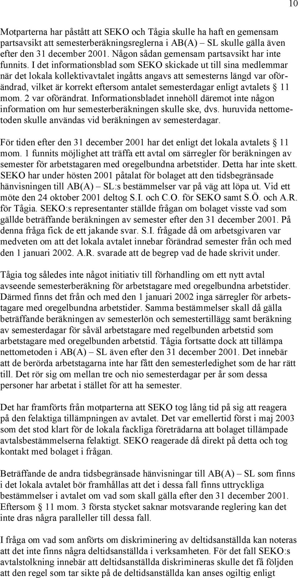 I det informationsblad som SEKO skickade ut till sina medlemmar när det lokala kollektivavtalet ingåtts angavs att semesterns längd var oförändrad, vilket är korrekt eftersom antalet semesterdagar